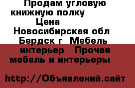 Продам угловую книжную полку  108*83 › Цена ­ 1 500 - Новосибирская обл., Бердск г. Мебель, интерьер » Прочая мебель и интерьеры   